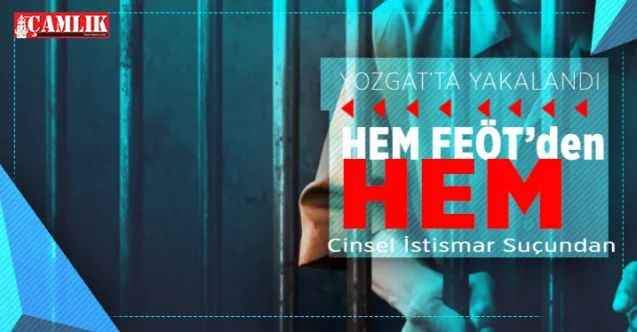 Hem FETÖ Üyesi hem Cinsel İstismar Suçlusu Firari... Yozgat'ta Evinde Yakalandı