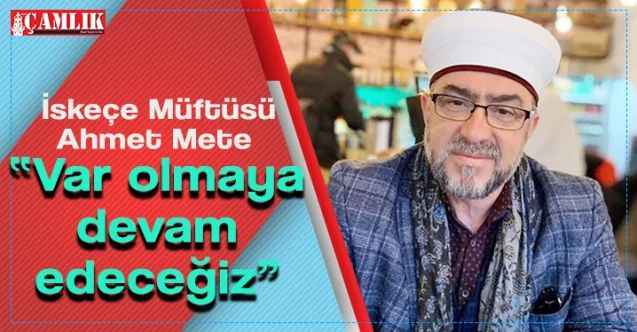 İskeçe Müftüsü Ahmet Mete : Var olmaya devam edeceğiz