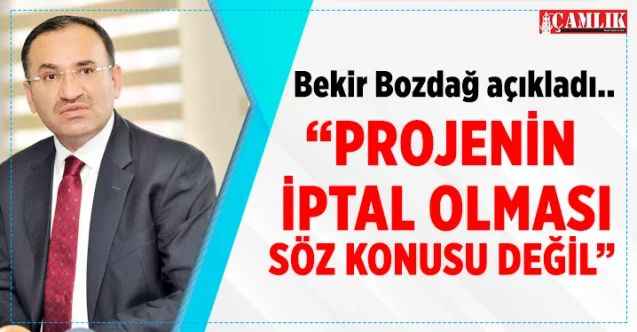 AK Parti Yozgat Milletvekili Bekir Bozdağ açıkladı: Projenin iptal olması söz konusu değil