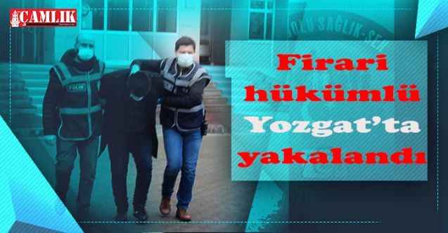 Firari hükümlü Yozgat’ta yakalandı