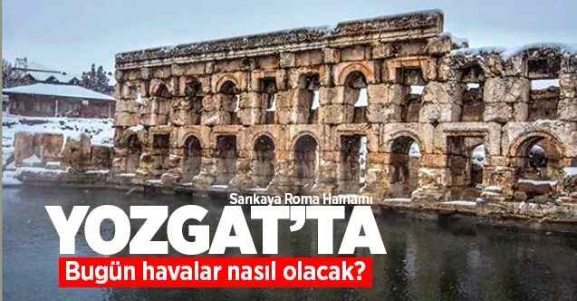 21 Aralık Pazartesi günü Yozgat ve ilçelerinde hava nasıl olacak?