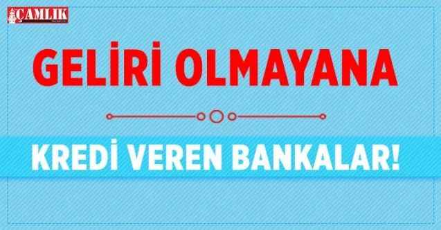 Geliri Olmayana Kredi Veren Bankalar!