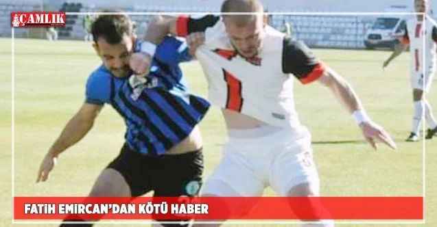 Fatih Emircan’dan kötü haber