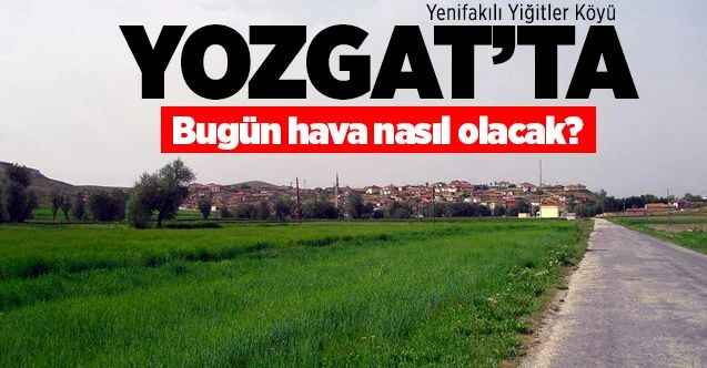 29 Aralık Salı günü Yozgat ve ilçelerinde hava nasıl olacak? Yozgat hava durumu
