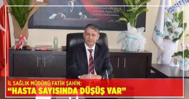 İl Sağlık Müdürü Fatih Şahin açıkladı:  “Hasta sayısında düşüş var”