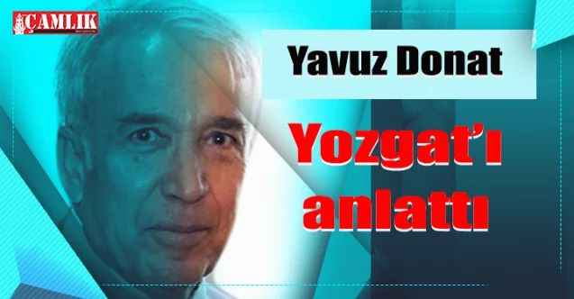 Yavuz Donat, Yozgat’ı anlattı