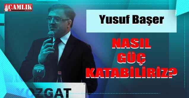 AK Parti Yozgat Milletvekili Yusuf Başer: Nasıl Güç Katabiliriz?
