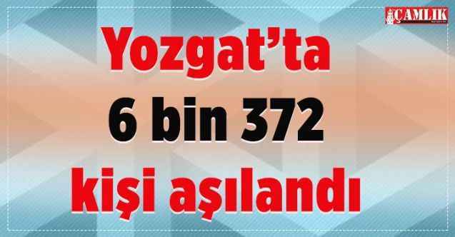 Yozgat’ta 6 bin 372 kişi aşılandı