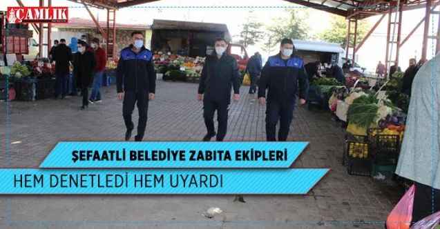 Şefaatli Belediye Zabıta ekipleri hem denetledi hem uyardı