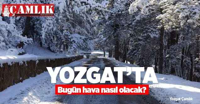 15 Şubat 2021 Pazartesi günü Yozgat ve ilçelerinde hava durumu nasıl olacak?