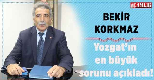 Bekir Korkmaz, Yozgat’ın en büyük  sorununu açıkladı