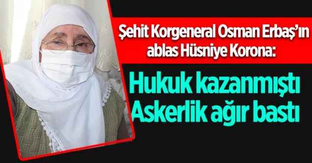 Şehit Korgeneral Osman Erbaş’ın ablası Hüsniye Korona kardeşini anlattı: Hukuk kazanmıştı Askerlik ağır bastı