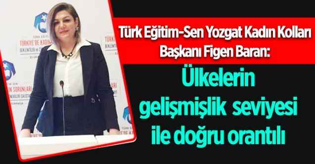 Türk Eğitim-Sen Yozgat Kadın Kolları Başkanı Figen Baran: Ülkelerin gelişmişlik seviyesi ile doğru orantılı