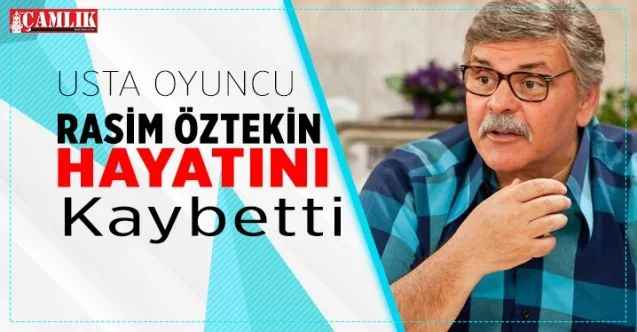 Tiyatro ve Sinema Sanatçısı Rasim Öztekin hayatını kaybetti