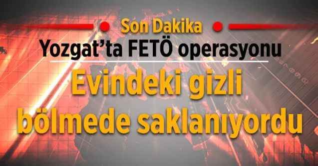 Yozgat'ta FETÖ firarisi evdeki gizli bölmede yakalandı