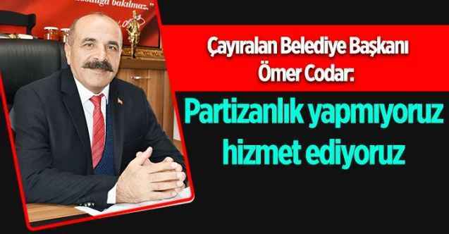 Çayıralan Belediye Başkanı Ömer Codar: partizanlık yapmıyoruz