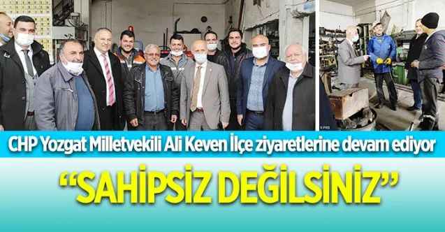 CHP Yozgat Milletvekili Ali Keven İlçe ziyaretlerine devam ediyor  “SAHİPSİZ DEĞİLSİNİZ”