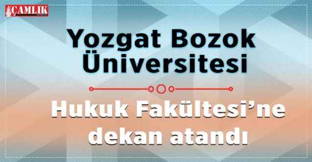 Yozgat Bozok Üniversitesi Hukuk Fakültesi’ne  dekan atandı