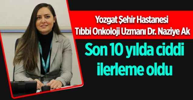 Yozgat Şehir Hastanesi Tıbbi Onkoloji Uzmanı Dr. Naziye Ak: Son 10 yılda ciddi ilerleme oldu