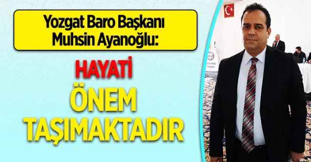 Yozgat Baro Başkanı Muhsin Ayanoğlu: Hayati önem taşmaktadır