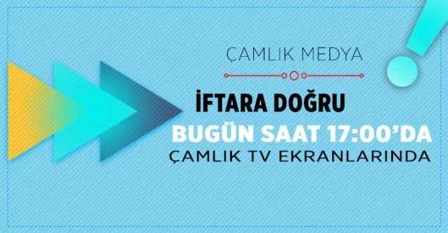 Çamlık TV ekranlarında İFTARA DOĞRU programı başlıyor