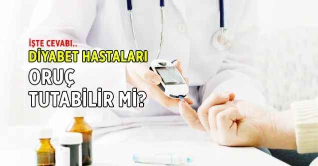 Diyabet hastaları oruç tutabilir mi? İşte cevabı