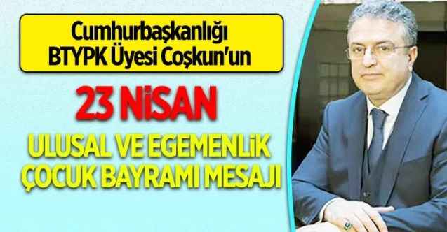 Cumhurbaşkanlığı BTYPK Üyesi Coşkun'un 23 Nisan Ulusal ve Egemenlik Çocuk Bayramı Mesajı