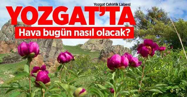 26 Nisan 2021 Pazartesi günü Yozgat ve ilçelerinde hava nasıl olacak?