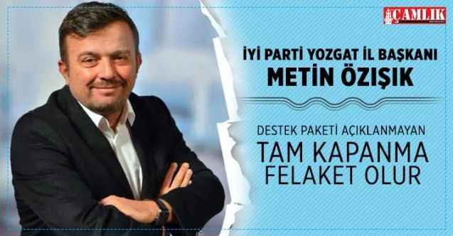 İYİ Parti Yozgat İl Başkanı Özışık, destek paketi açıklanmayan tam kapanma felaket olur