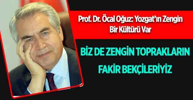Prof. Dr. Öcal Oğuz: Yozgat’ın Zengin Bir Kültürü Var  : BİZ DE ZENGİN TOPRAKLARIN  FAKİR BEKÇİLERİYİZ