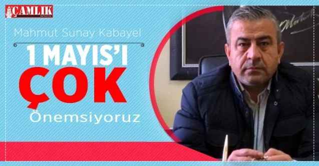 Türkiye Kamu Sen Yozgat İl Başkanı Mahmut Sunay Kabayel, 1 Mayıs'ı çok önemsiyoruz