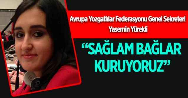 Avrupa Yozgatlılar Federasyonu Genel Sekreteri Yasemin Yürekli: SAĞLAM BAĞLAR KURUYORUZ”