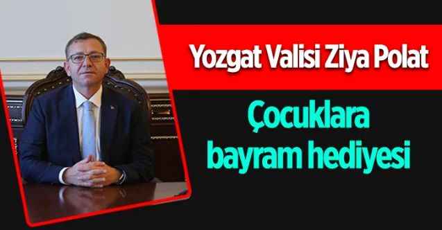 Yozgat Valisi Ziya Polat: Çocuklara bayram hediyesi