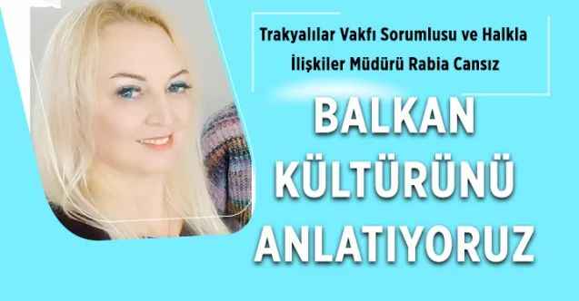 Trakyalılar Vakfı Sorumlusu ve Halkla İlişkiler Müdürü Rabia Cansız: BALKAN KÜLTÜRÜNÜN ANLATIYORUZ