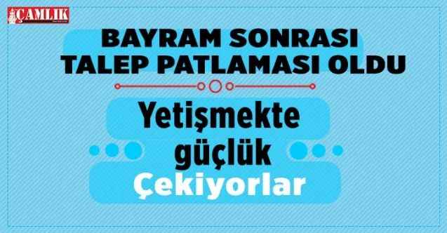 Ramazan bayramı sonrasında talep patlaması oldu. Yetişmekte güçlük çekiyorlar!