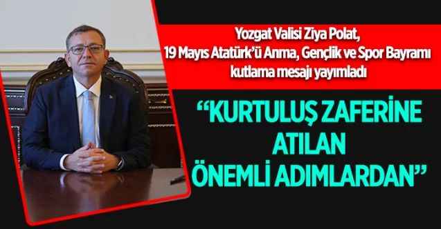 Yozgat Valisi Ziya Polat: “Kurtuluş Zaferine Atılan Önemli Adımlardan”
