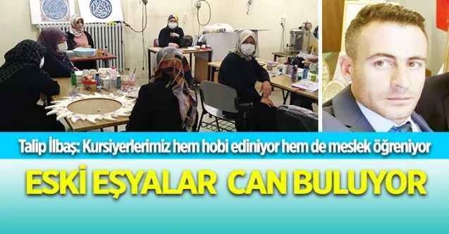 Talip İlbaş: Kursiyerlerimiz hem hobi ediniyor hem de meslek öğreniyor  ESKİ EŞYALAR CAN BULUYOR