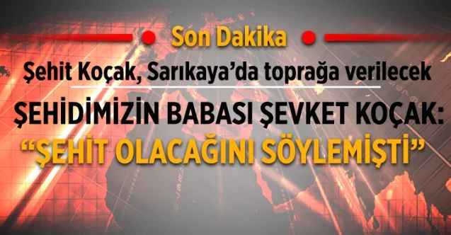 Şehidimizin babası Şevket Koçak: “ŞEHİT OLACAĞINI SÖYLEMİŞTİ”