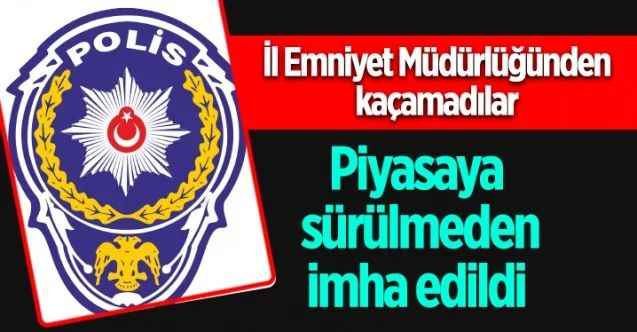 İl Emniyet Müdürlüğünden kaçamadılar  Piyasaya sürülmeden imha edildi