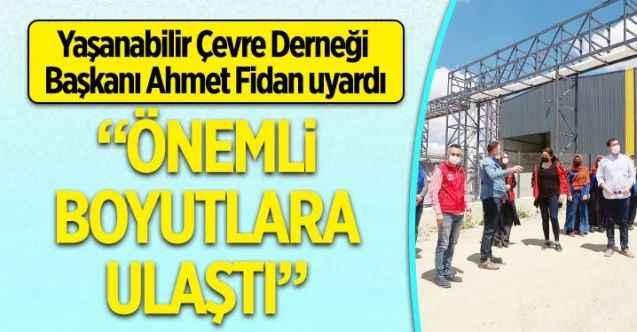 Yaşanabilir Çevre Derneği Başkanı Ahmet Fidan uyardı  “Önemli boyutlara ulaştı”