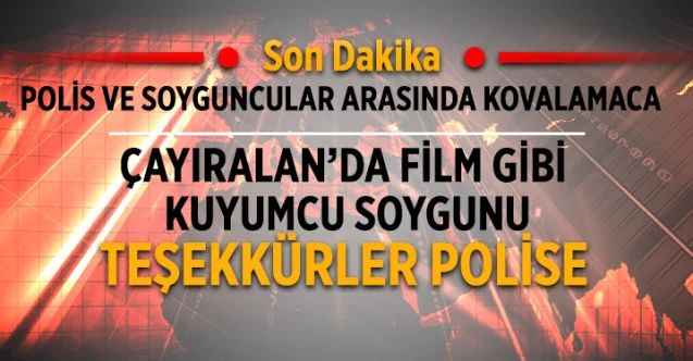 Çayıralan'da film gibi kuyumcu soygunu