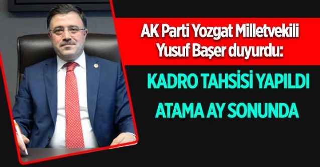 AK Parti Yozgat Milletvekili Yusuf Başer : Kadro Tahsisi yapıldı