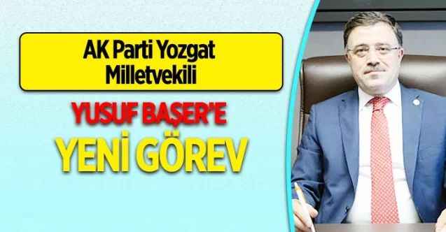 AK Parti Yozgat Milletvekili Yusuf Başer'e yeni görev