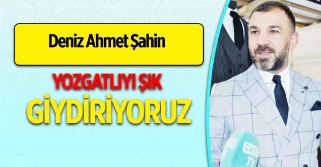 Moda Fiyaka Sahibi Deniz Ahmet Şahin: Yozgatlıyı şık giydiriyoruz