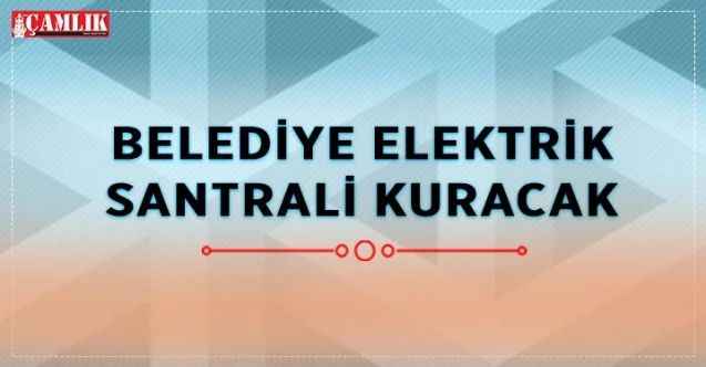 Uzunlu Belediyesi Elektrik üretim santrali kuracak