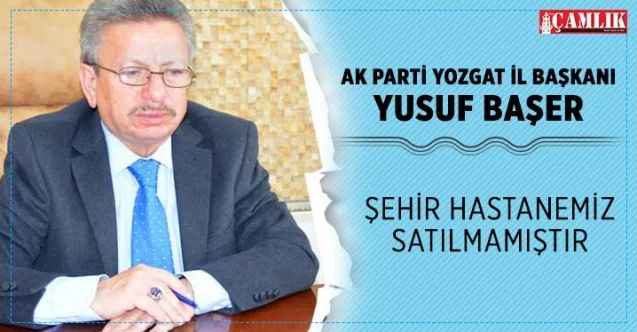 Ak Parti İl Başkanı Başer, Şehir Hastanemiz satılmamıştır
