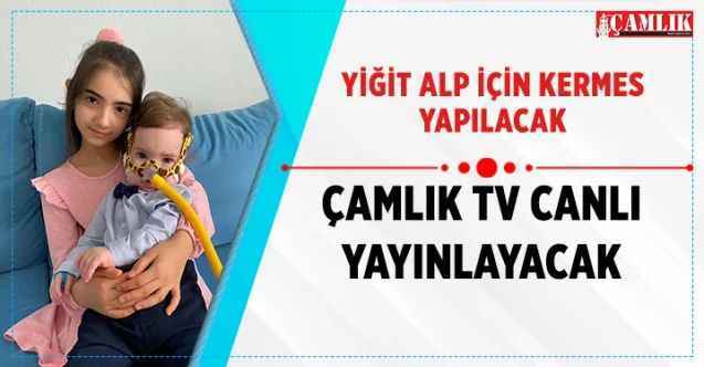 Yiğit Alp İçin Kermes Yapılacak Çamlık Tv Canlı Yayınlayacak