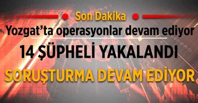 Yozgat merkezli 3 ilde operasyon: 14 şüpheli yakalandı
