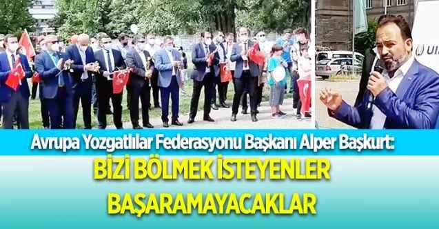 Avrupa Yozgatlılar Federasyonu Başkanı Alper Başkurt: Bizi bölmek isteyenler başarılı olamayacak
