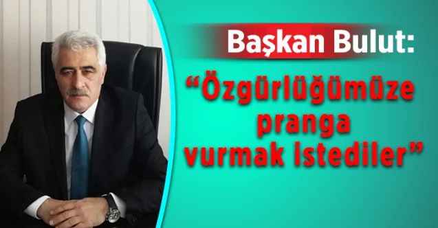 Yozgat Serbest Muhasebeci ve Mali Müşavirler Odası Başkanı Ahmet Bulut: “Özgürlüğümüze pranga vurmak istediler”